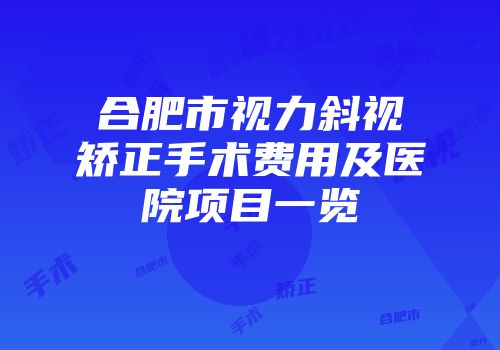 合肥市视力斜视矫正手术费用及医院项目一览