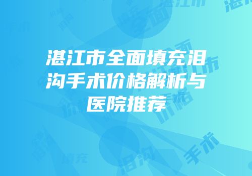 湛江市全面填充泪沟手术价格解析与医院推荐