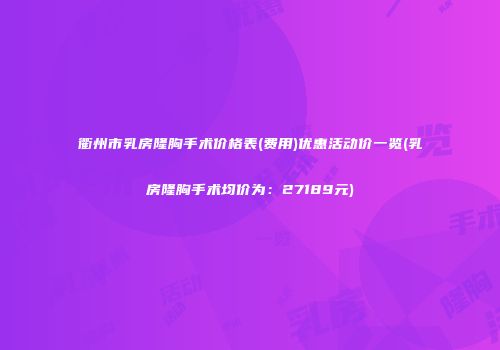 衢州市乳房隆胸手术价格表(费用)优惠活动价一览(乳房隆胸手术均价为：27189元)