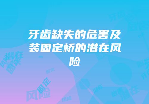 牙齿缺失的危害及装固定桥的潜在风险