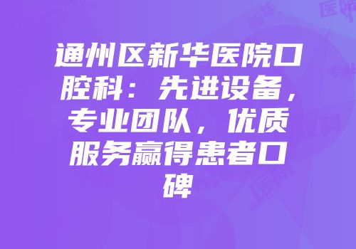 通州区新华医院口腔科：先进设备，专业团队，优质服务赢得患者口碑