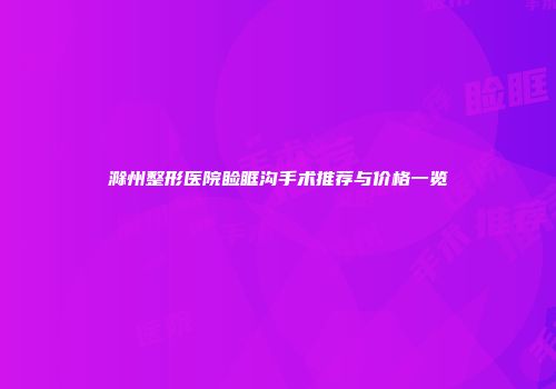 滁州整形医院睑眶沟手术推荐与价格一览