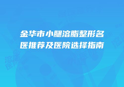 金华市小腿溶脂整形名医推荐及医院选择指南