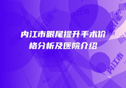 内江市眼尾提升手术价格分析及医院介绍
