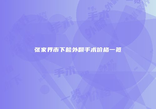 张家界市下睑外翻手术价格一览