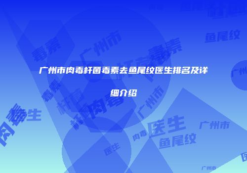 广州市肉毒杆菌毒素去鱼尾纹医生排名及详细介绍