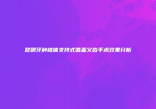 昆明牙种植体支持式覆盖义齿手术效果分析