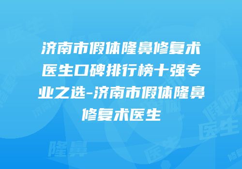 济南市假体隆鼻修复术医生口碑排行榜十强专业之选-济南市假体隆鼻修复术医生