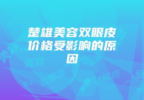 楚雄美容双眼皮价格受影响的原因