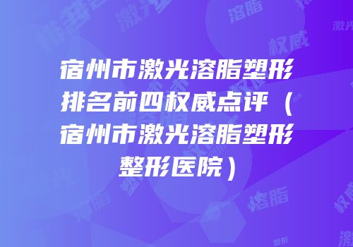 宿州市激光溶脂塑形排名前四权威点评（宿州市激光溶脂塑形整形医院）