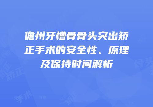 儋州牙槽骨骨头突出矫正手术的安全性、原理及保持时间解析