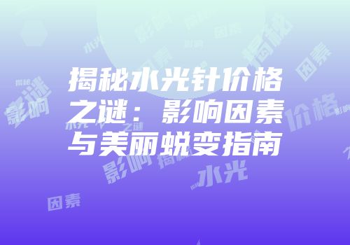 揭秘水光针价格之谜：影响因素与美丽蜕变指南
