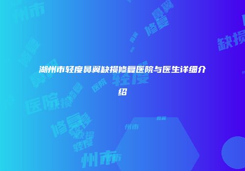 湖州市轻度鼻翼缺损修复医院与医生详细介绍