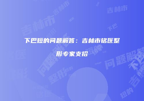 下巴短的问题解答：吉林市铭医整形专家支招
