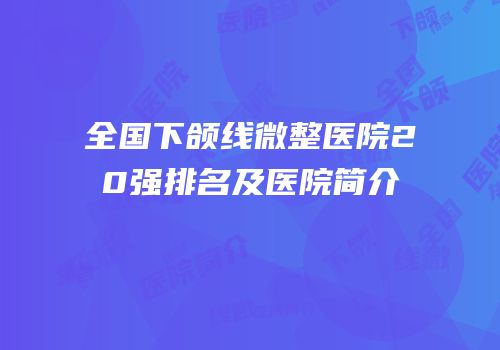 全国下颌线微整医院20强排名及医院简介