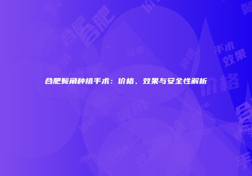 合肥鬓角种植手术：价格、效果与安全性解析