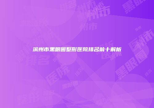 滨州市黑眼圈整形医院排名前十解析