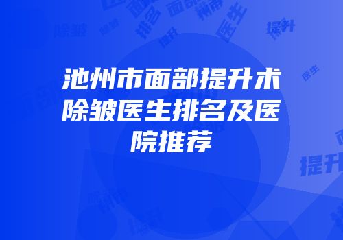 池州市面部提升术除皱医生排名及医院推荐