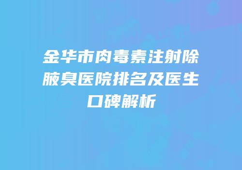 金华市肉毒素注射除腋臭医院排名及医生口碑解析