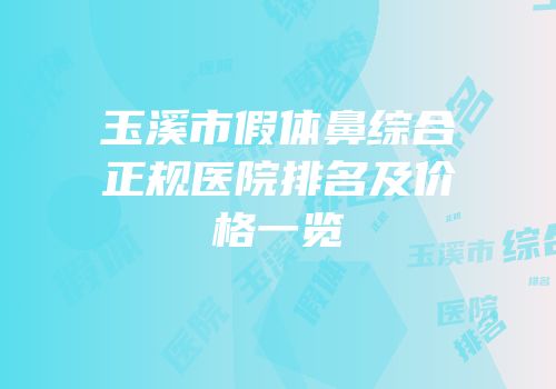 玉溪市假体鼻综合正规医院排名及价格一览