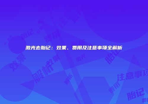 激光去胎记：效果、费用及注意事项全解析