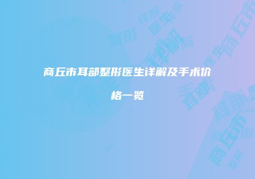 商丘市耳部整形医生详解及手术价格一览