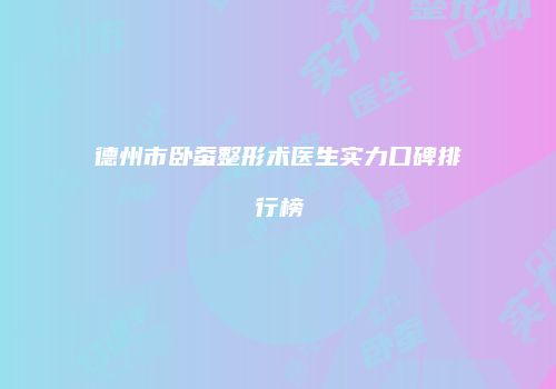 德州市卧蚕整形术医生实力口碑排行榜