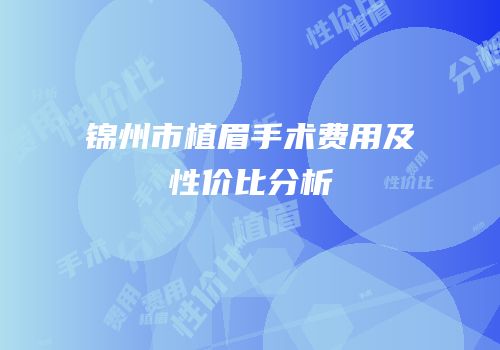 锦州市植眉手术费用及性价比分析