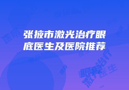 张掖市激光治疗眼底医生及医院推荐