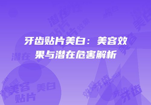 牙齿贴片美白：美容效果与潜在危害解析