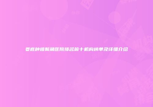 娄底种植鬓角医院排名前十机构榜单及详细介绍
