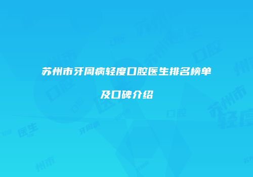 苏州市牙周病轻度口腔医生排名榜单及口碑介绍