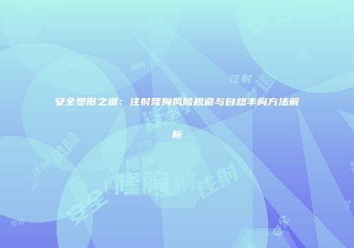 安全塑形之道：注射隆胸风险规避与自然丰胸方法解析