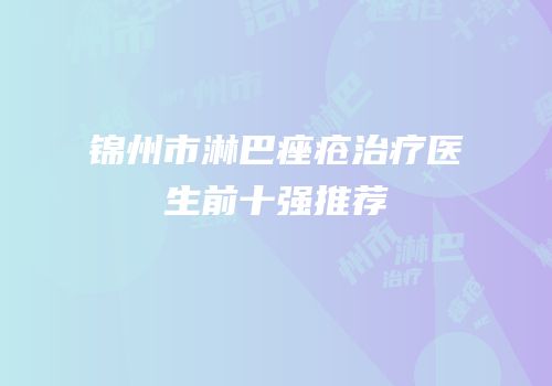 锦州市淋巴痤疮治疗医生前十强推荐