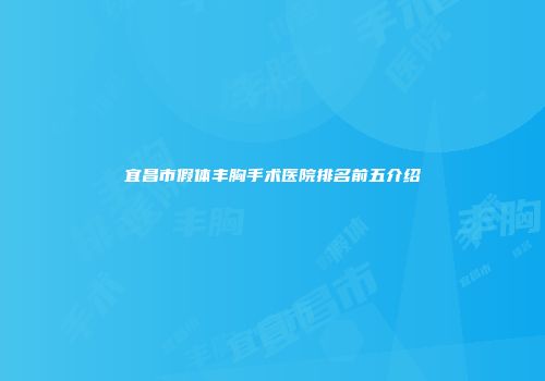 宜昌市假体丰胸手术医院排名前五介绍