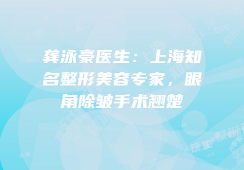 龚泳豪医生：上海知名整形美容专家，眼角除皱手术翘楚