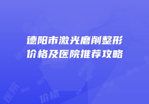 德阳市激光磨削整形价格及医院推荐攻略