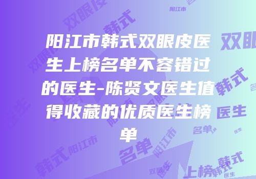 阳江市韩式双眼皮医生上榜名单不容错过的医生-陈贤文医生值得收藏的优质医生榜单