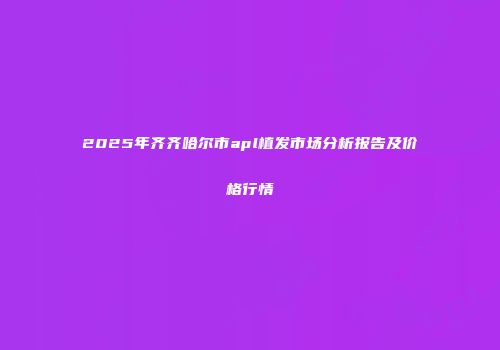2025年齐齐哈尔市apl植发市场分析报告及价格行情