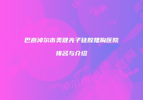 巴彦淖尔市美健光子硅胶隆胸医院排名与介绍