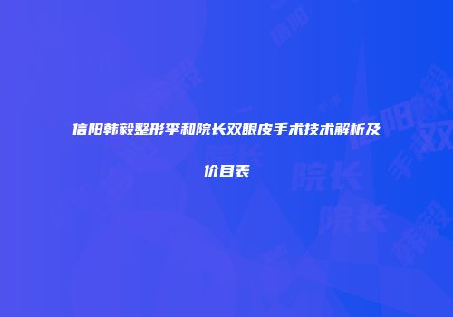 信阳韩毅整形李和院长双眼皮手术技术解析及价目表