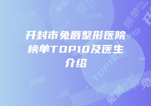开封市兔唇整形医院榜单TOP10及医生介绍