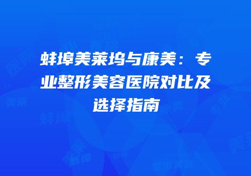 蚌埠美莱坞与康美：专业整形美容医院对比及选择指南