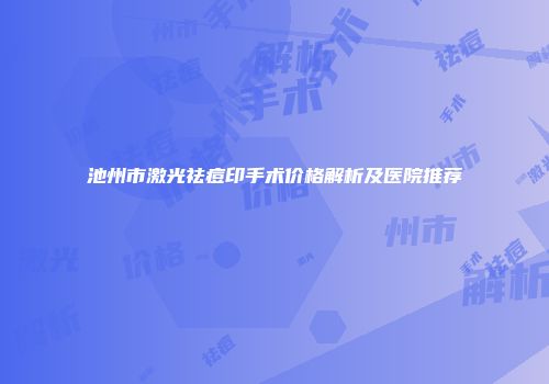 池州市激光祛痘印手术价格解析及医院推荐