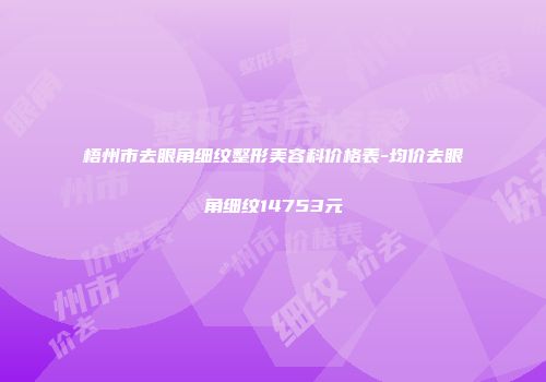 梧州市去眼角细纹整形美容科价格表-均价去眼角细纹14753元