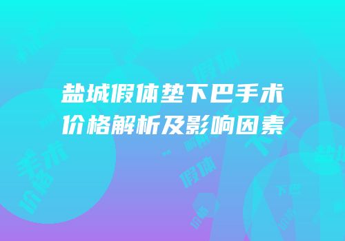 盐城假体垫下巴手术价格解析及影响因素