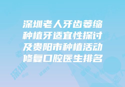 深圳老人牙齿萎缩种植牙适宜性探讨及贵阳市种植活动修复口腔医生排名