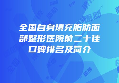 全国自身填充脂肪面部整形医院前二十佳口碑排名及简介