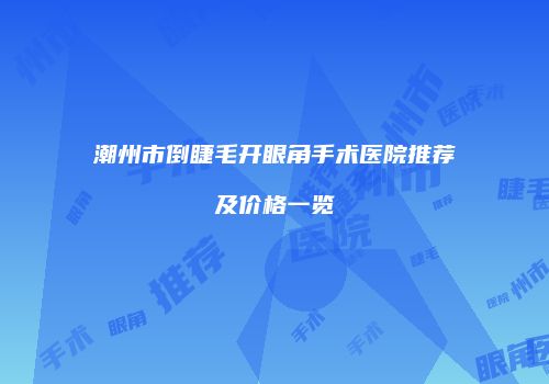 潮州市倒睫毛开眼角手术医院推荐及价格一览