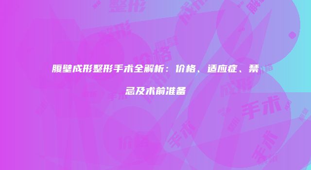 腹壁成形整形手术全解析：价格、适应症、禁忌及术前准备